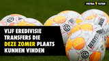 5 Eredivisie-transfers die deze zomer wel eens plaats kunnen vinden