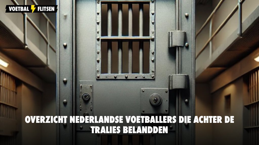 Overzicht Nederlandse voetballers die achter de tralies belandden