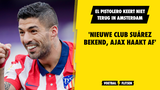 'NIeuwe club Suárez bekend, Ajax haakt af'