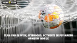 Team van de week; Feyenoord, FC Twente en PSV maken opnieuw indruk